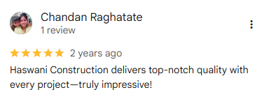 5-star Google review from Chandan Raghatate (1 review), 2 years ago: Haswani Construction delivers top-notch quality with every project—truly impressive!