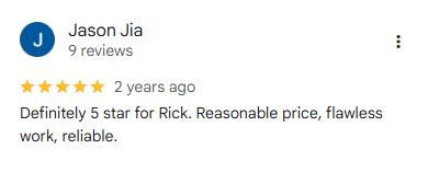 5-star Google review from Jason Jia (9 reviews), 2 years ago: Definitely 5 star for Rick. Reasonable price, flawless work, reliable.
