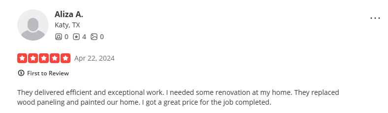 5-star Yelp review from Aliza A. (Katy, TX), Apr 22, 2024: They delivered efficient and exceptional work. I needed some renovation at my home. They replaced wood paneling and painted our home. I got a great price for the job completed.